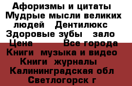 Афоризмы и цитаты. Мудрые мысли великих людей  «Дентилюкс». Здоровые зубы — зало › Цена ­ 293 - Все города Книги, музыка и видео » Книги, журналы   . Калининградская обл.,Светлогорск г.